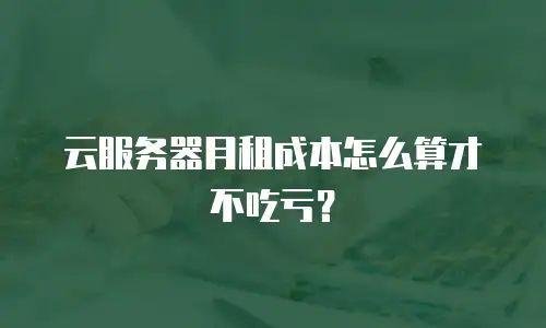云服务器月租成本怎么算才不吃亏？