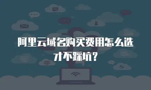 阿里云域名购买费用怎么选才不踩坑？