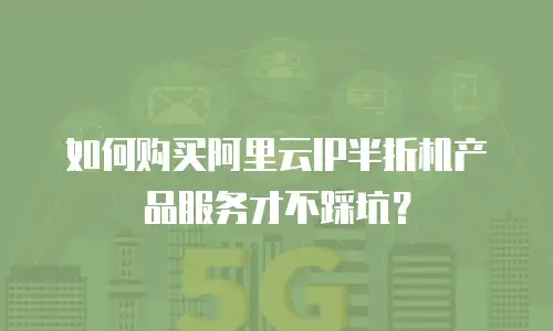 如何购买阿里云IP半折机产品服务才不踩坑？
