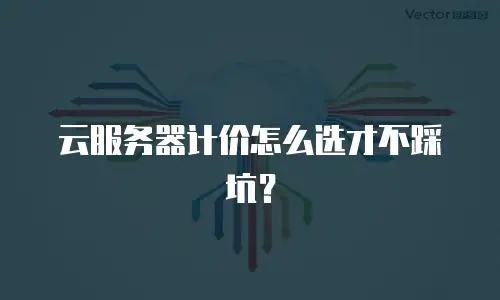 云服务器计价怎么选才不踩坑？