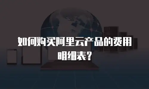 如何购买阿里云产品的费用明细表？