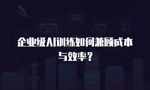 企业级AI训练如何兼顾成本与效率？