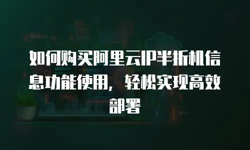 如何购买阿里云IP半折机信息功能使用，轻松实现高效部署