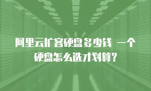 阿里云扩容硬盘多少钱 一个硬盘怎么选才划算？