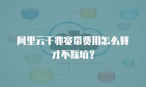 阿里云千兆宽带费用怎么算才不踩坑？
