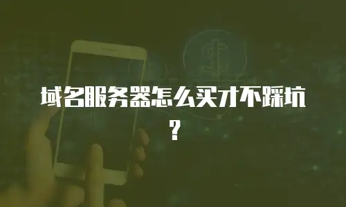 域名服务器怎么买才不踩坑？
