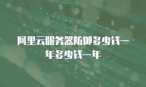 阿里云服务器防御多少钱一年多少钱一年
