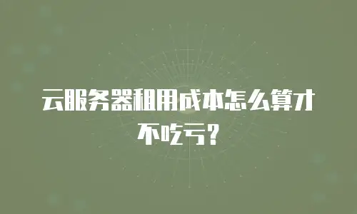 云服务器租用成本怎么算才不吃亏？