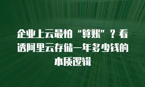 企业上云最怕“算账”？看透阿里云存储一年多少钱的本质逻辑
