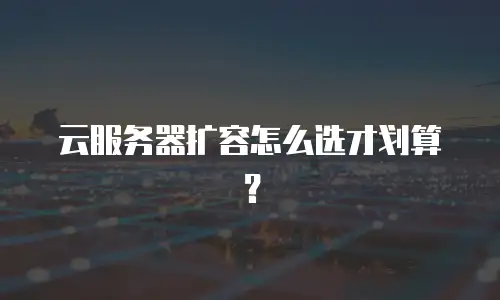 云服务器扩容怎么选才划算？