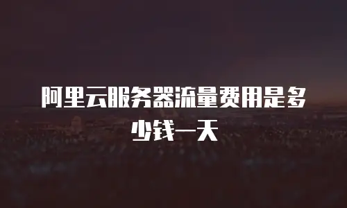 阿里云服务器流量费用是多少钱一天