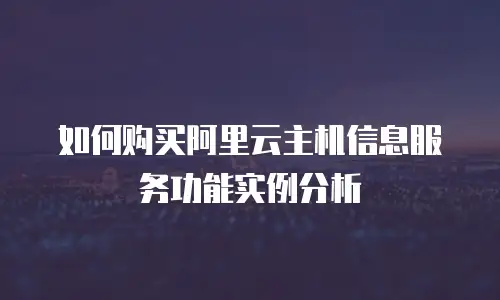 如何购买阿里云主机信息服务功能实例分析