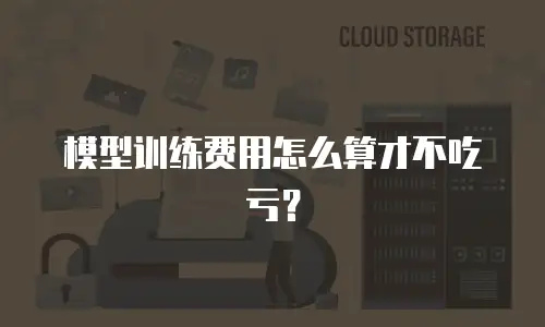 模型训练费用怎么算才不吃亏？