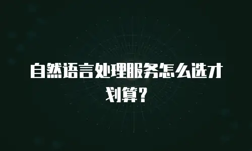 自然语言处理服务怎么选才划算？