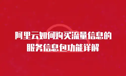 阿里云如何购买流量信息的服务信息包功能详解