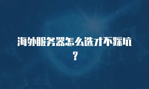 海外服务器怎么选才不踩坑？