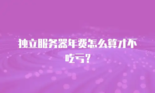 独立服务器年费怎么算才不吃亏？