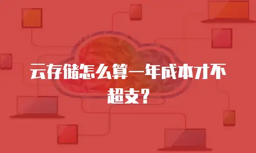 云存储怎么算一年成本才不超支？