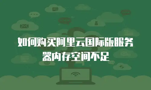 如何购买阿里云国际版服务器内存空间不足