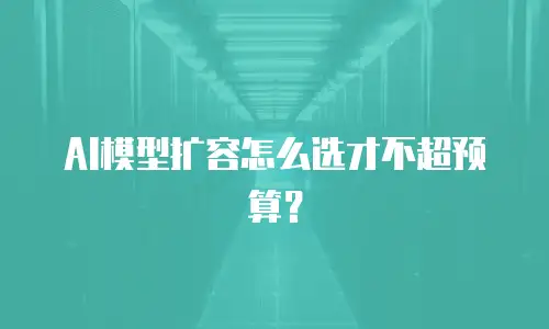 AI模型扩容怎么选才不超预算？