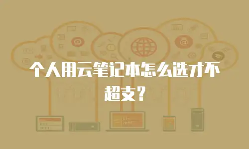 个人用云笔记本怎么选才不超支？