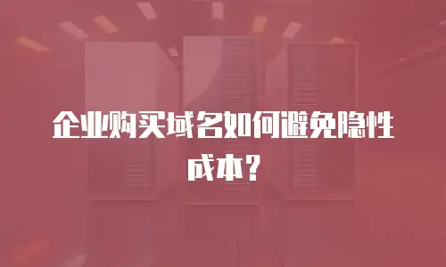 企业购买域名如何避免隐性成本？
