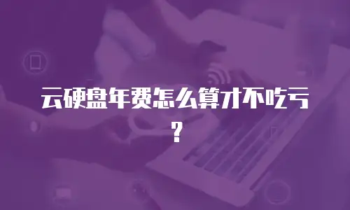 云硬盘年费怎么算才不吃亏？