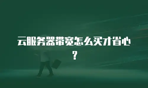 云服务器带宽怎么买才省心？