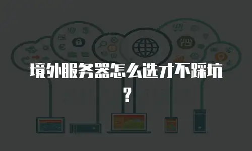 境外服务器怎么选才不踩坑？