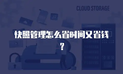 快照管理怎么省时间又省钱？