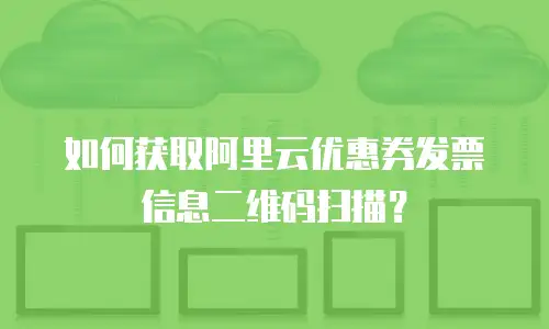 如何获取阿里云优惠券发票信息二维码扫描？