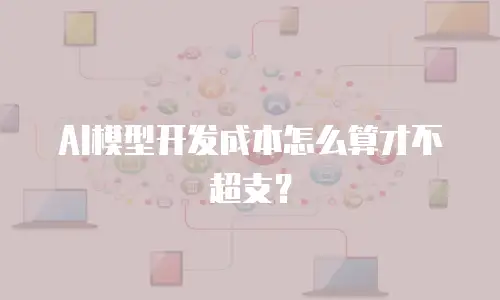 AI模型开发成本怎么算才不超支？