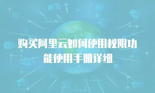 购买阿里云如何使用权限功能使用手册详细