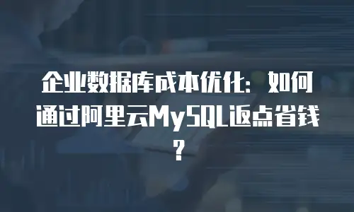 企业数据库成本优化：如何通过阿里云MySQL返点省钱？