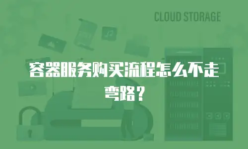 容器服务购买流程怎么不走弯路？