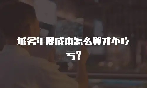 域名年度成本怎么算才不吃亏？