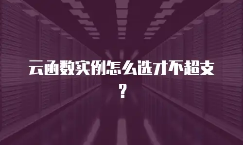云函数实例怎么选才不超支？