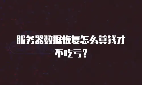服务器数据恢复怎么算钱才不吃亏？