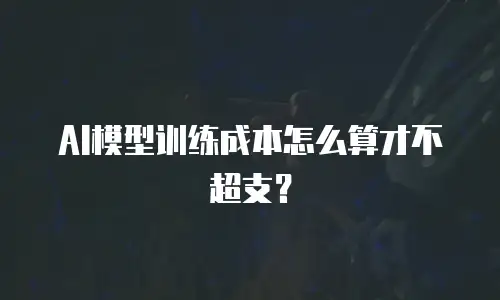 AI模型训练成本怎么算才不超支？