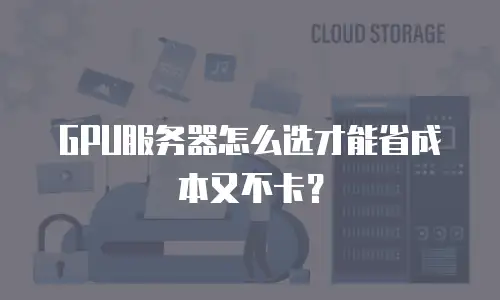 GPU服务器怎么选才能省成本又不卡？