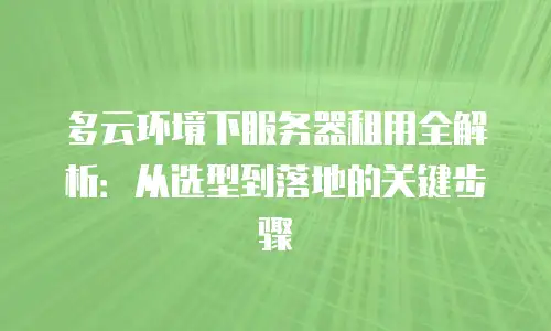 多云环境下服务器租用全解析：从选型到落地的关键步骤