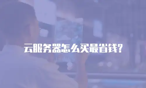 云服务器怎么买最省钱？