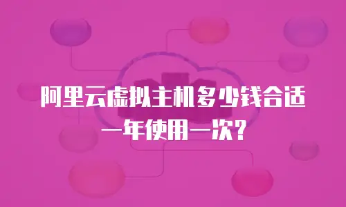 阿里云虚拟主机多少钱合适一年使用一次？