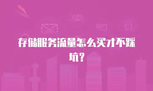 存储服务流量怎么买才不踩坑？