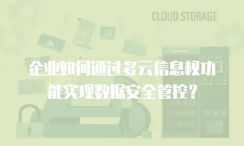 企业如何通过多云信息权功能实现数据安全管控？