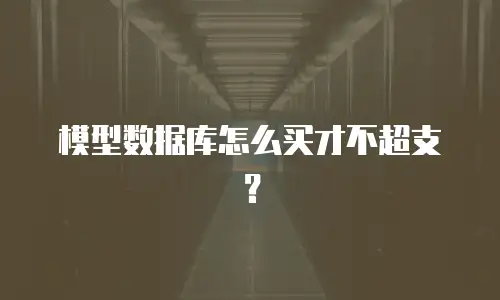 模型数据库怎么买才不超支？