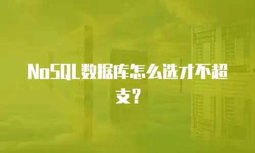 NoSQL数据库怎么选才不超支？