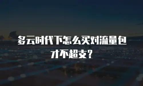 多云时代下怎么买对流量包才不超支？
