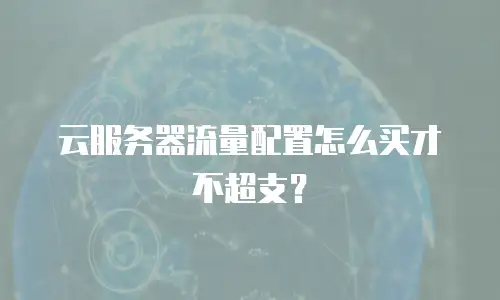 云服务器流量配置怎么买才不超支？