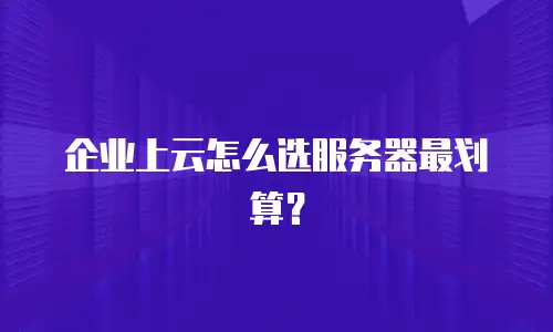 企业上云怎么选服务器最划算？